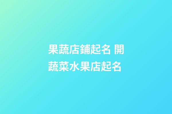 果蔬店鋪起名 開蔬菜水果店起名-第1張-店鋪起名-玄機派